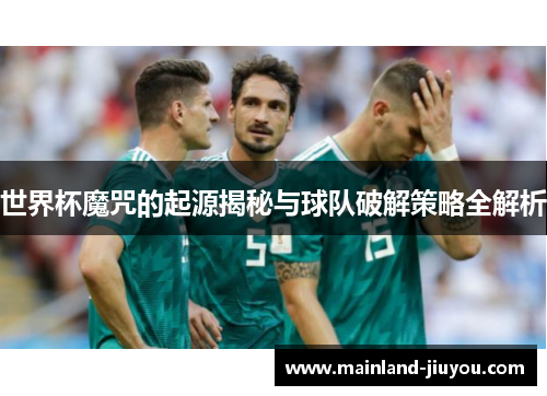 世界杯魔咒的起源揭秘与球队破解策略全解析