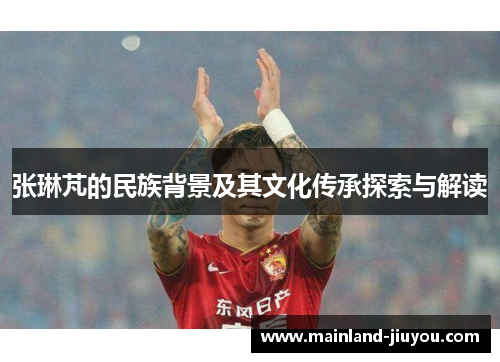 张琳芃的民族背景及其文化传承探索与解读