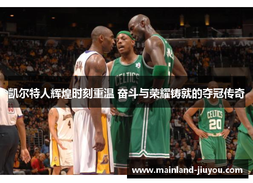 凯尔特人辉煌时刻重温 奋斗与荣耀铸就的夺冠传奇