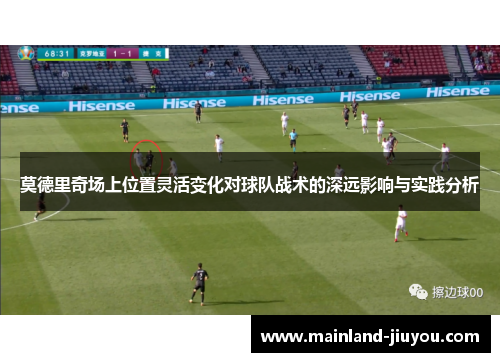 莫德里奇场上位置灵活变化对球队战术的深远影响与实践分析