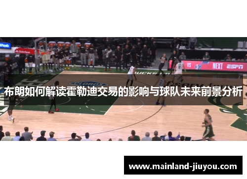 布朗如何解读霍勒迪交易的影响与球队未来前景分析 布朗如何解读霍勒迪交易的影响与球队未来前景分析