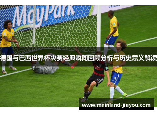 德国与巴西世界杯决赛经典瞬间回顾分析与历史意义解读