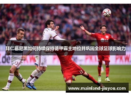 拜仁慕尼黑如何持续保持德甲霸主地位并巩固全球足球影响力