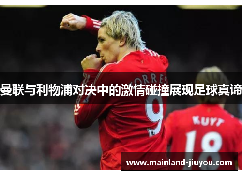 曼联与利物浦对决中的激情碰撞展现足球真谛