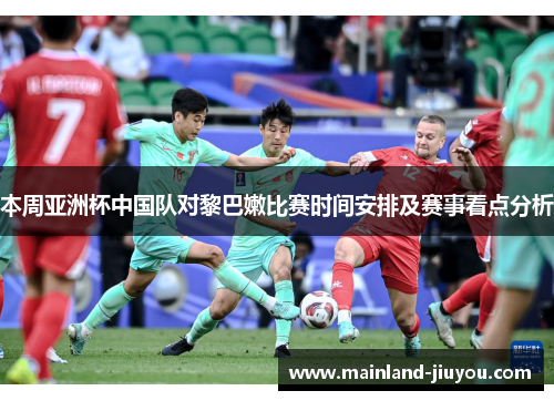 本周亚洲杯中国队对黎巴嫩比赛时间安排及赛事看点分析 本周亚洲杯中国队对黎巴嫩比赛时间安排及赛事看点分析