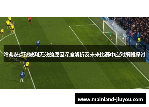 哈弗茨点球被判无效的原因深度解析及未来比赛中应对策略探讨 哈弗茨点球被判无效的原因深度解析及未来比赛中应对策略探讨