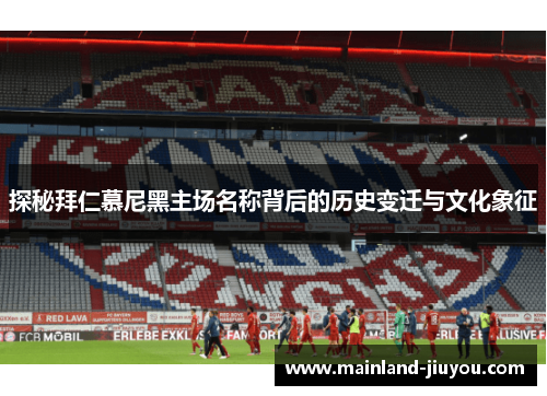探秘拜仁慕尼黑主场名称背后的历史变迁与文化象征