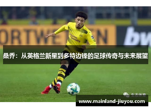 桑乔:从英格兰新星到多特边锋的足球传奇与未来展望 桑乔:从英格兰新星到多特边锋的足球传奇与未来展望