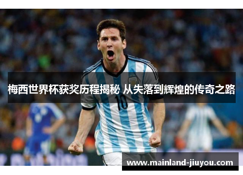梅西世界杯获奖历程揭秘 从失落到辉煌的传奇之路 梅西世界杯获奖历程揭秘 从失落到辉煌的传奇之路