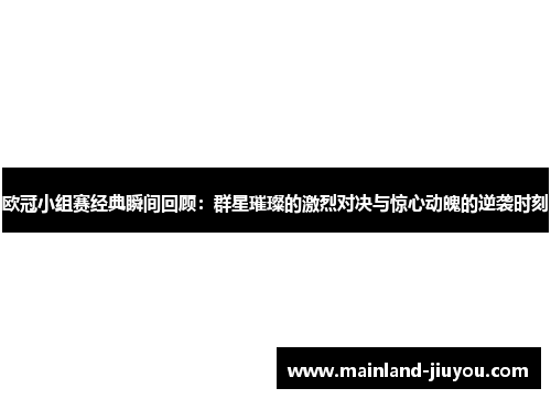 欧冠小组赛经典瞬间回顾：群星璀璨的激烈对决与惊心动魄的逆袭时刻