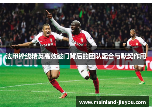 法甲锋线精英高效破门背后的团队配合与默契作用 法甲锋线精英高效破门背后的团队配合与默契作用