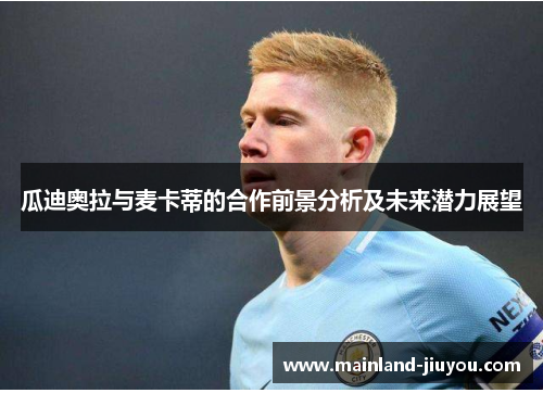 瓜迪奥拉与麦卡蒂的合作前景分析及未来潜力展望