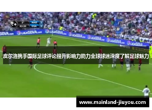 皮尔洛携手国际足球评论提升影响力助力全球球迷深度了解足球魅力