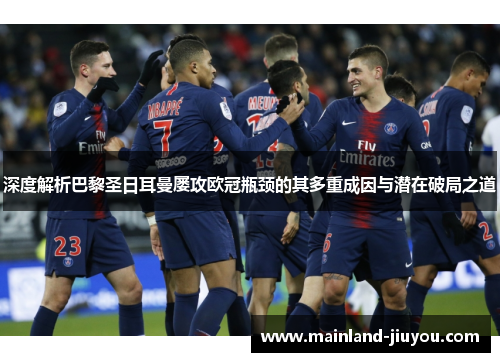 深度解析巴黎圣日耳曼屡攻欧冠瓶颈的其多重成因与潜在破局之道