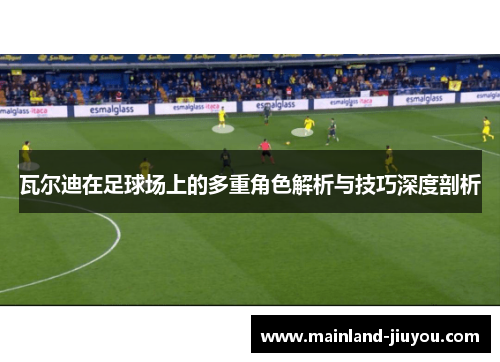 瓦尔迪在足球场上的多重角色解析与技巧深度剖析