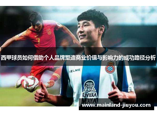 西甲球员如何借助个人品牌塑造商业价值与影响力的成功路径分析 西甲球员如何借助个人品牌塑造商业价值与影响力的成功路径分析
