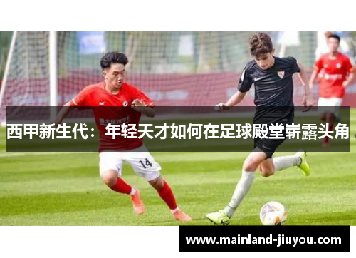 西甲新生代：年轻天才如何在足球殿堂崭露头角