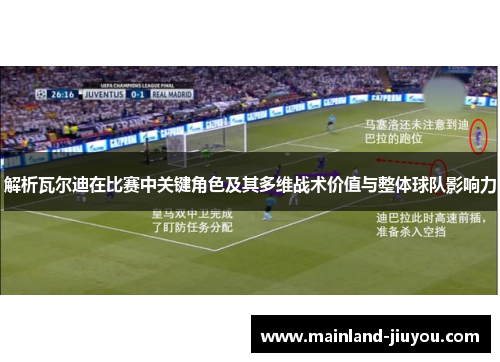 解析瓦尔迪在比赛中关键角色及其多维战术价值与整体球队影响力