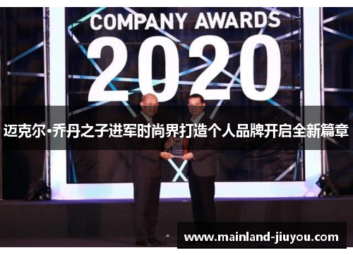 迈克尔·乔丹之子进军时尚界打造个人品牌开启全新篇章