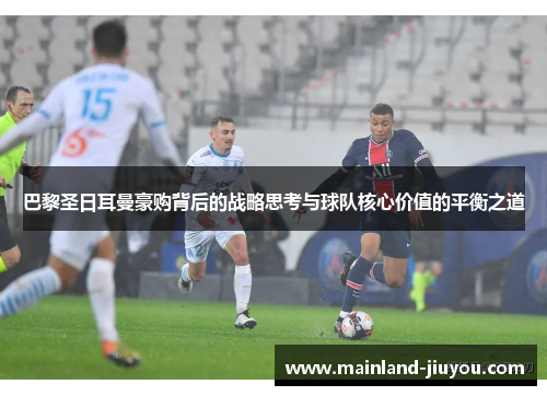 巴黎圣日耳曼豪购背后的战略思考与球队核心价值的平衡之道