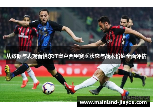 从数据与表现看恰尔汗奥卢西甲赛季状态与战术价值全面评估