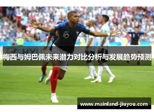 梅西与姆巴佩未来潜力对比分析与发展趋势预测