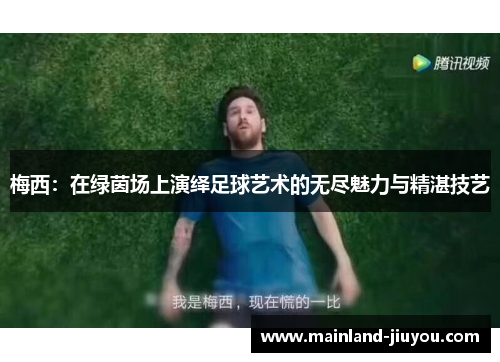 梅西：在绿茵场上演绎足球艺术的无尽魅力与精湛技艺