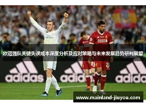 欧冠强队关键失误成本深度分析及应对策略与未来发展趋势研判展望