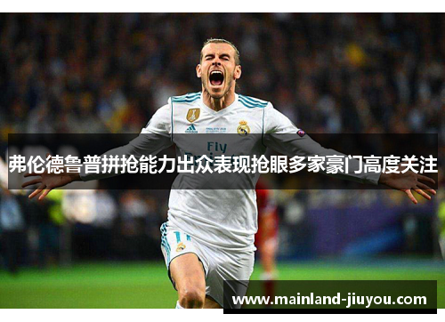 弗伦德鲁普拼抢能力出众表现抢眼多家豪门高度关注