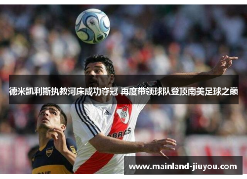 德米凯利斯执教河床成功夺冠 再度带领球队登顶南美足球之巅 德米凯利斯执教河床成功夺冠 再度带领球队登顶南美足球之巅