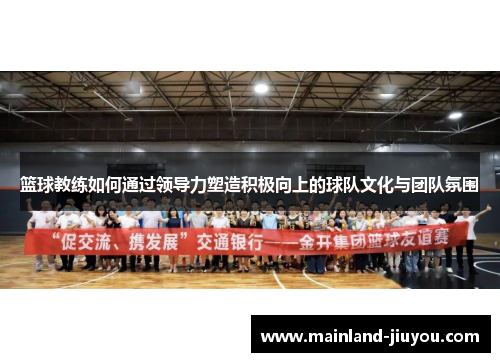 篮球教练如何通过领导力塑造积极向上的球队文化与团队氛围