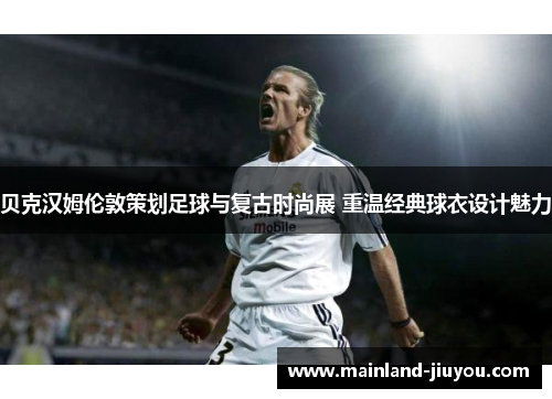 贝克汉姆伦敦策划足球与复古时尚展 重温经典球衣设计魅力