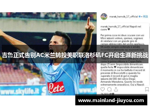 吉鲁正式告别AC米兰转投美职联洛杉矶FC开启生涯新挑战 吉鲁正式告别AC米兰转投美职联洛杉矶FC开启生涯新挑战