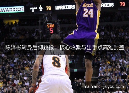 陈泽彬转身后仰跳投，核心收紧与出手点高难封盖