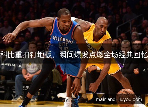 科比重扣钉地板，瞬间爆发点燃全场经典回忆