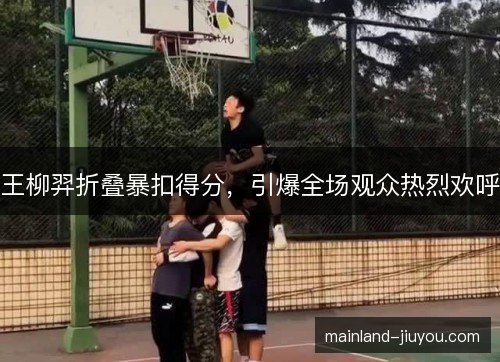 王柳羿折叠暴扣得分,引爆全场观众热烈欢呼 王柳羿折叠暴扣得分,引爆全场观众热烈欢呼