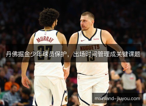 丹佛掘金少年球员保护，出场时间管理成关键课题