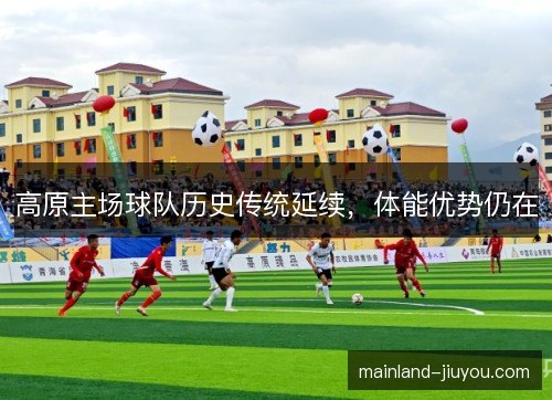 高原主场球队历史传统延续，体能优势仍在