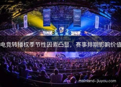 电竞转播权季节性因素凸显，赛事排期影响价值