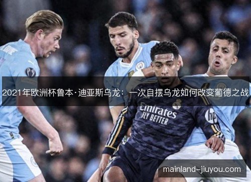 2021年欧洲杯鲁本·迪亚斯乌龙：一次自摆乌龙如何改变葡德之战
